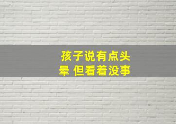 孩子说有点头晕 但看着没事